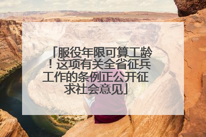 服役年限可算工龄！这项有关全省征兵工作的条例正公开征求社会意见
